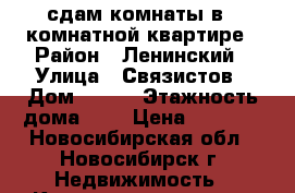 сдам комнаты в 4 комнатной квартире › Район ­ Ленинский › Улица ­ Связистов › Дом ­ 147 › Этажность дома ­ 9 › Цена ­ 6 000 - Новосибирская обл., Новосибирск г. Недвижимость » Квартиры аренда   . Новосибирская обл.,Новосибирск г.